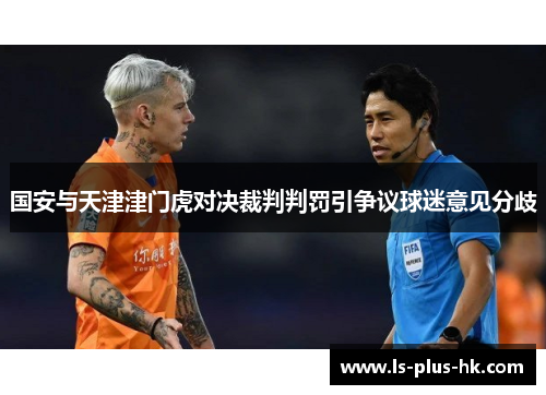 国安与天津津门虎对决裁判判罚引争议球迷意见分歧